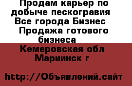 Продам карьер по добыче пескогравия - Все города Бизнес » Продажа готового бизнеса   . Кемеровская обл.,Мариинск г.
